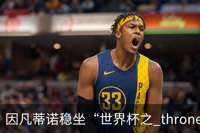 因凡蒂诺稳坐“世界杯之 throne”，欧足联无力抗衡