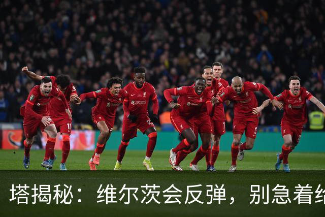 塔揭秘：维尔茨会反弹，别急着给他打小板凳！