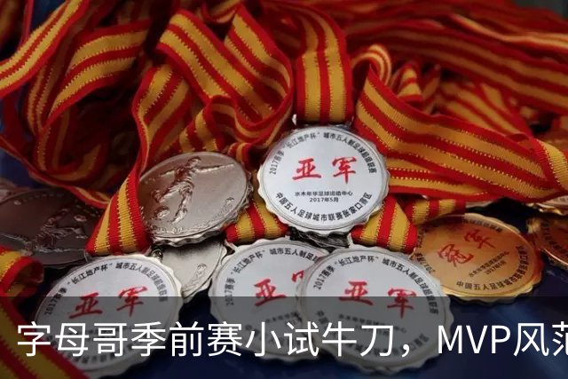 字母哥季前赛小试牛刀，MVP风范似乎就在前方