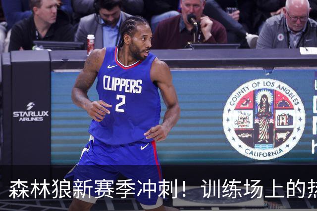 森林狼新赛季冲刺！训练场上的热血对决