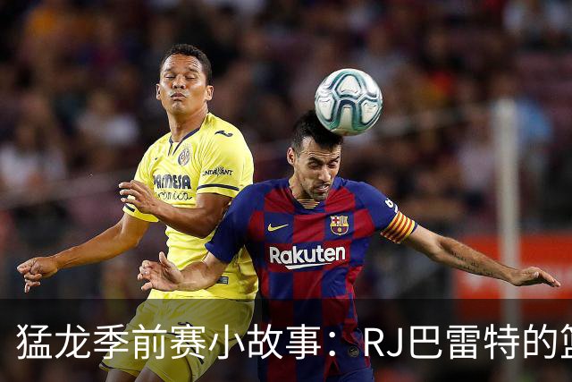 猛龙季前赛小故事：RJ巴雷特的篮球魔法