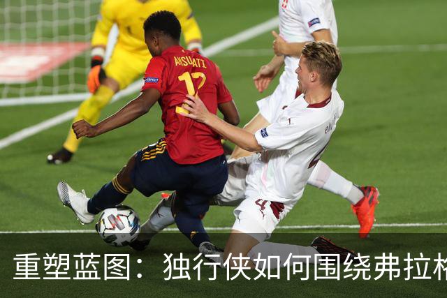 重塑蓝图：独行侠如何围绕弗拉格打造新王国？